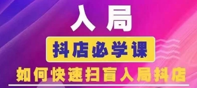 抖音商城运营课程(更新24年12月)，入局抖店必学课， 如何快速扫盲入局抖店-云帆项目库