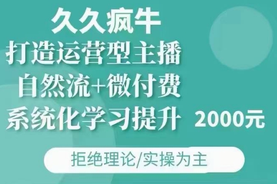 久久疯牛·自然流+微付费(12月23更新)打造运营型主播，包11月+12月-云帆项目库