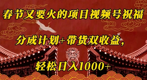 春节又要火的项目视频号祝福，分成计划+带货双收益，轻松日入几张【揭秘】-云帆项目库