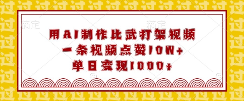 用AI制作比武打架视频，一条视频点赞10W+，单日变现1k【揭秘】-云帆项目库