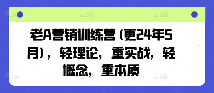 老A营销训练营(更24年12月)，轻理论，重实战，轻概念，重本质-云帆项目库