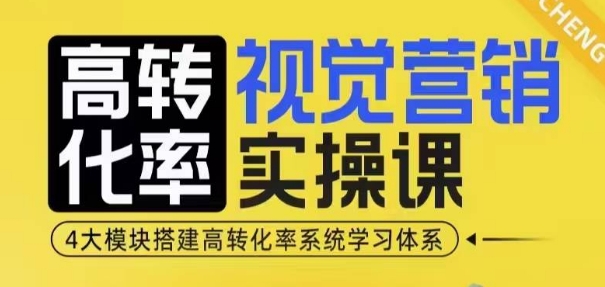 高转化率·视觉营销实操课，4大模块搭建高转化率系统学习体系-云帆项目库