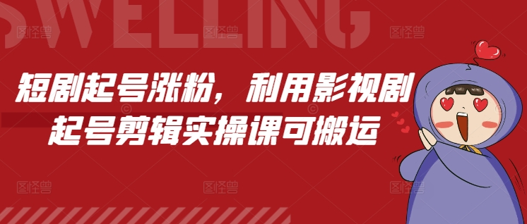 短剧起号涨粉，利用影视剧起号剪辑实操课可搬运-云帆项目库