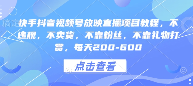 快手抖音视频号放映直播项目教程，不违规，不卖货，不靠粉丝，不靠礼物打赏，每天200-600-云帆项目库