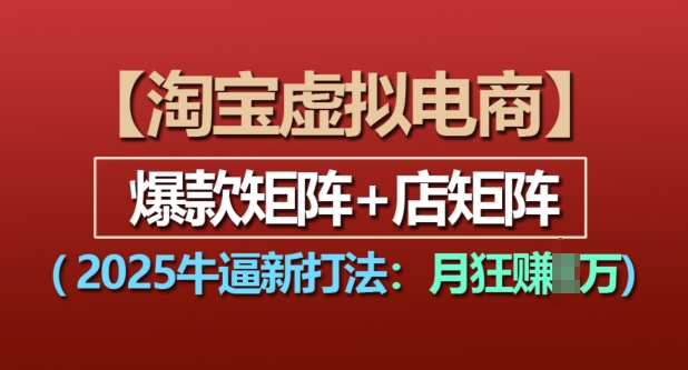 淘宝虚拟电商，2025牛逼新打法：爆款矩阵+店矩阵，月入过万-云帆项目库