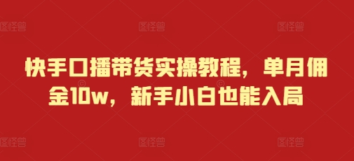 快手口播带货实操教程，单月佣金10w，新手小白也能入局-云帆项目库