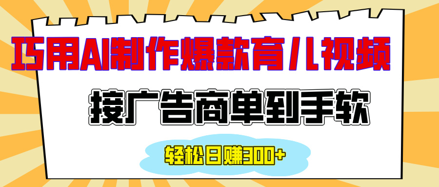 用AI制作情感育儿爆款视频，接广告商单到手软-云帆项目库