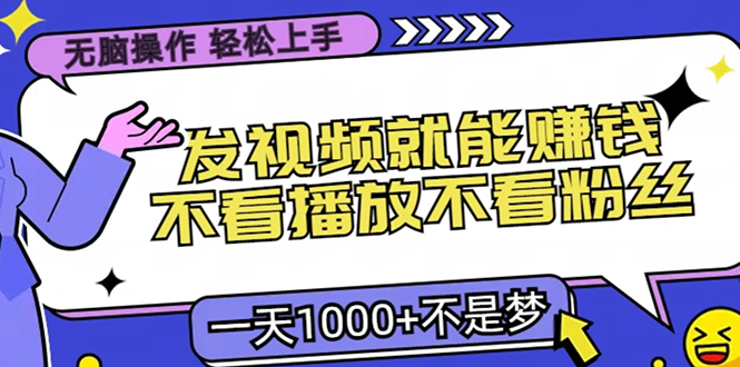 无脑操作，只要发视频就能赚钱？不看播放不看粉丝，小白轻松上手，一天1000-云帆项目库