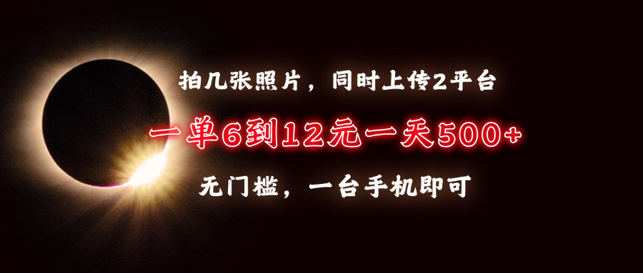 拍几张照片，同时上传2平台，一单6到12元，一天轻松500 ，无门槛，一台手机即可-云帆项目库