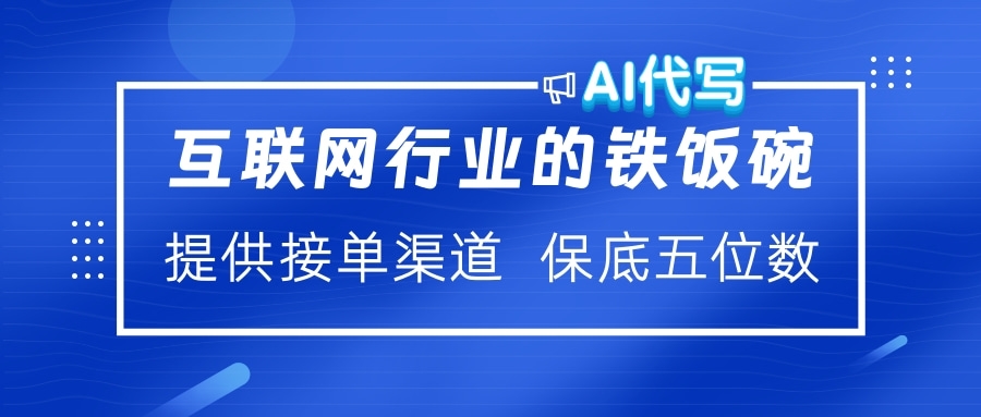 互联网行业的铁饭碗 AI代写 提供接单渠道 保底五位数-云帆项目库