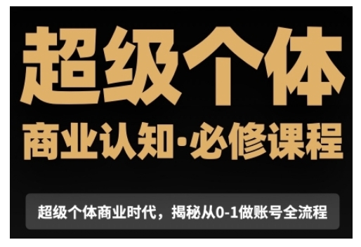 超级个体商业认知觉醒视频课，商业认知·必修课程揭秘从0-1账号全流程-云帆项目库