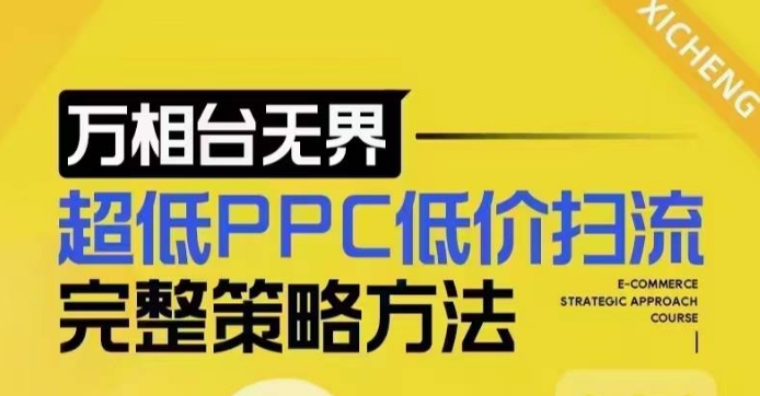 超低PPC低价扫流完整策略方法，最新低价扫流底层逻辑，万相台无界低价扫流实战流程方法-云帆项目库