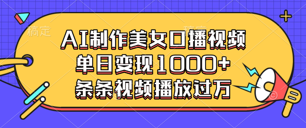 AI制作美女口播视频，单日变现1000 ，条条视频播放过万-云帆项目库