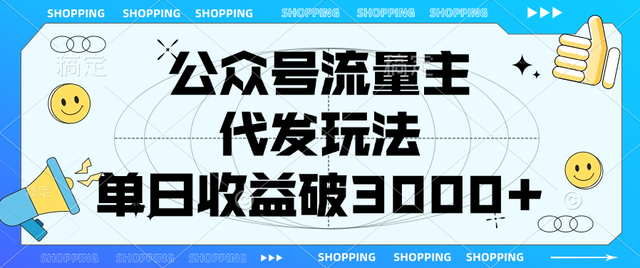 公众号流量主，代发玩法，单日收益破3000-云帆项目库