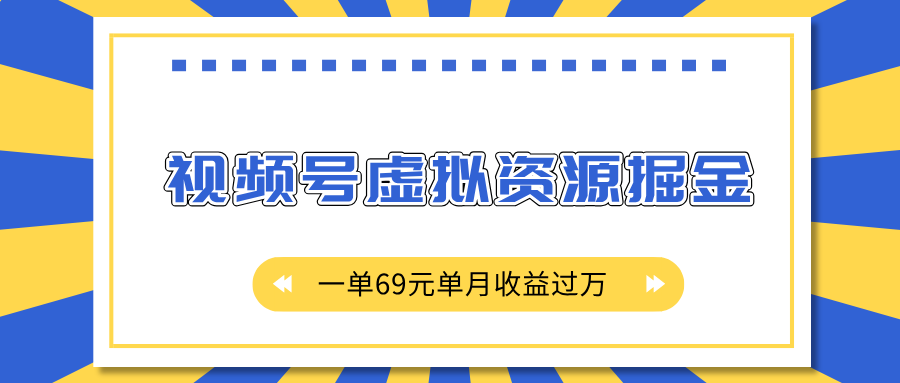 视频号虚拟资源掘金，一单69元单月收益过万-云帆项目库