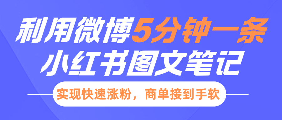 小红书利用微博5分钟一条图文笔记，实现快速涨粉，商单接到手软-云帆项目库