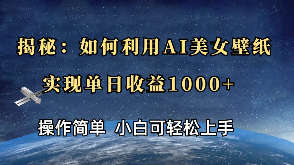 揭秘：如何利用AI美女壁纸，实现单日收益1000-云帆项目库